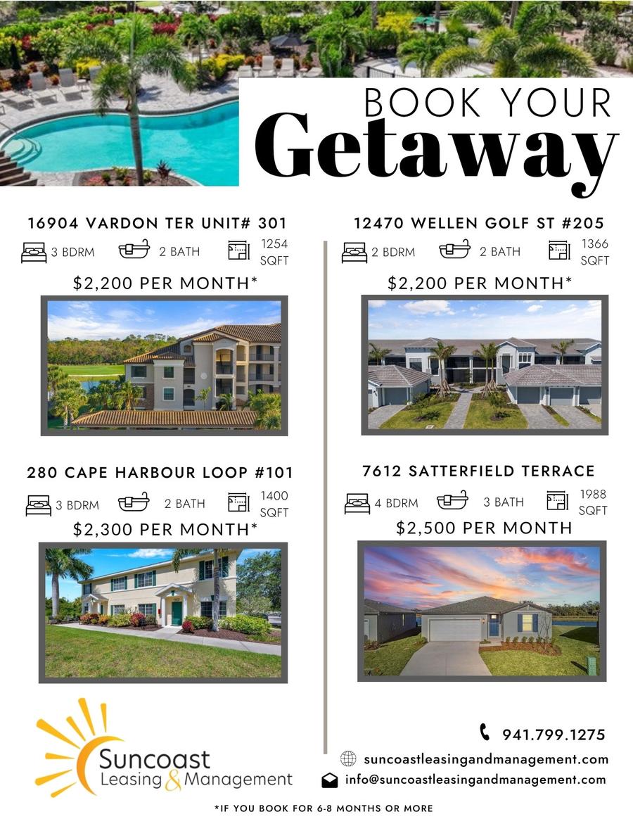 Book Your Getaway Rentals: 16904 Vardon Ter Unit 301 - 3bed/2bath 1254sqft $2,200/mo. 12470 Wellen Golf St #205 - 2bed/2bath 1366sqft $2,200/mo. 280 Cape Harbour Loop #101 - 3bed/2bath 1400sqft $2,300/mo. 7612 Satterfield Terrace - 4bed/3bath 1988sqft $2,500/mo.
